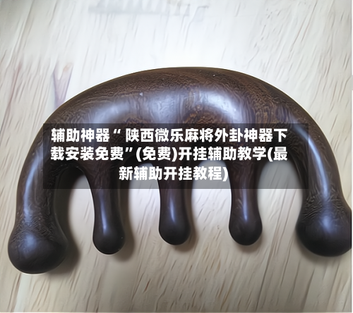 辅助神器“ 陕西微乐麻将外卦神器下载安装免费”(免费)开挂辅助教学(最新辅助开挂教程)