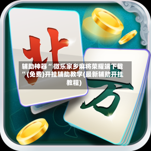 辅助神器“ 微乐家乡麻将荣耀端下载”(免费)开挂辅助教学(最新辅助开挂教程)-第2张图片