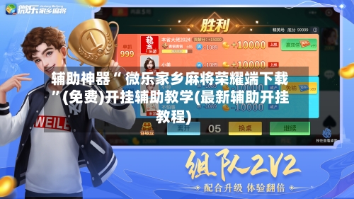 辅助神器“ 微乐家乡麻将荣耀端下载”(免费)开挂辅助教学(最新辅助开挂教程)