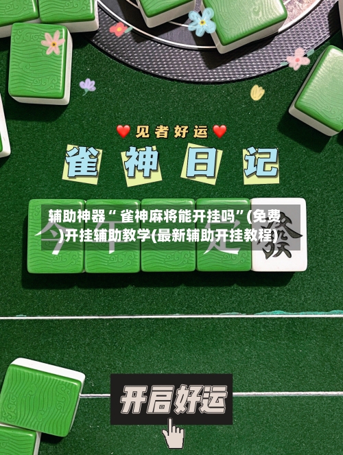 辅助神器“ 雀神麻将能开挂吗”(免费)开挂辅助教学(最新辅助开挂教程)-第2张图片