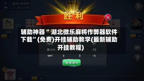 辅助神器“ 湖北微乐麻将作弊器软件下载”(免费)开挂辅助教学(最新辅助开挂教程)