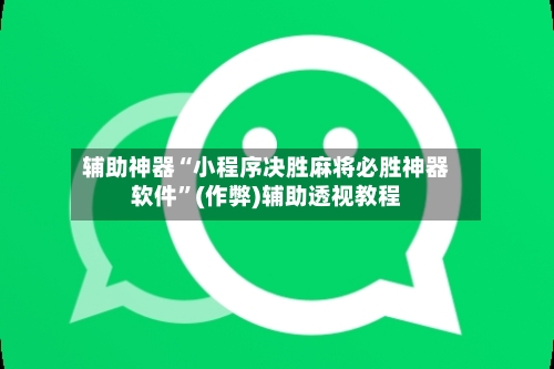 辅助神器“小程序决胜麻将必胜神器软件”(作弊)辅助透视教程