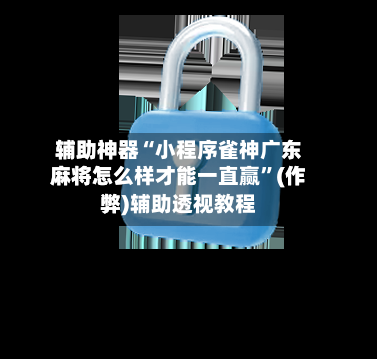 辅助神器“小程序雀神广东麻将怎么样才能一直赢”(作弊)辅助透视教程-第2张图片