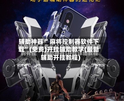 辅助神器“ 麻将控制器软件下载”(免费)开挂辅助教学(最新辅助开挂教程)-第3张图片
