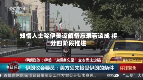 知情人士称伊美谅解备忘录若谈成 将分四阶段推进-第2张图片