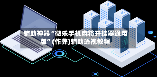辅助神器“微乐手机麻将开挂器通用版	”(作弊)辅助透视教程-第2张图片