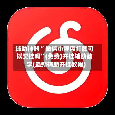 辅助神器“ 微信小程序打牌可以买挂吗”(免费)开挂辅助教学(最新辅助开挂教程)-第2张图片