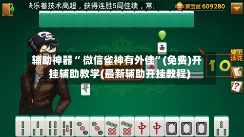 辅助神器“ 微信雀神有外佳”(免费)开挂辅助教学(最新辅助开挂教程)-第2张图片