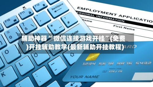 辅助神器“ 微信连接游戏开挂”(免费)开挂辅助教学(最新辅助开挂教程)-第3张图片