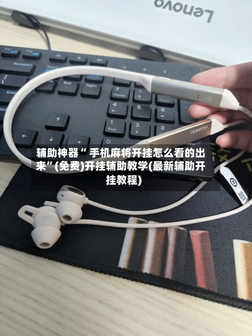 辅助神器“ 手机麻将开挂怎么看的出来”(免费)开挂辅助教学(最新辅助开挂教程)