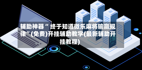 辅助神器“ 终于知道微乐麻将输赢规律”(免费)开挂辅助教学(最新辅助开挂教程)