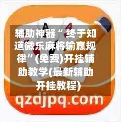 辅助神器“ 终于知道微乐麻将输赢规律”(免费)开挂辅助教学(最新辅助开挂教程)-第3张图片