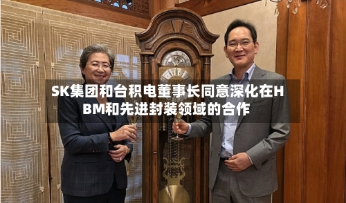 SK集团和台积电董事长同意深化在HBM和先进封装领域的合作-第2张图片