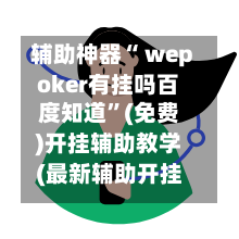 辅助神器“ wepoker有挂吗百度知道”(免费)开挂辅助教学(最新辅助开挂教程)