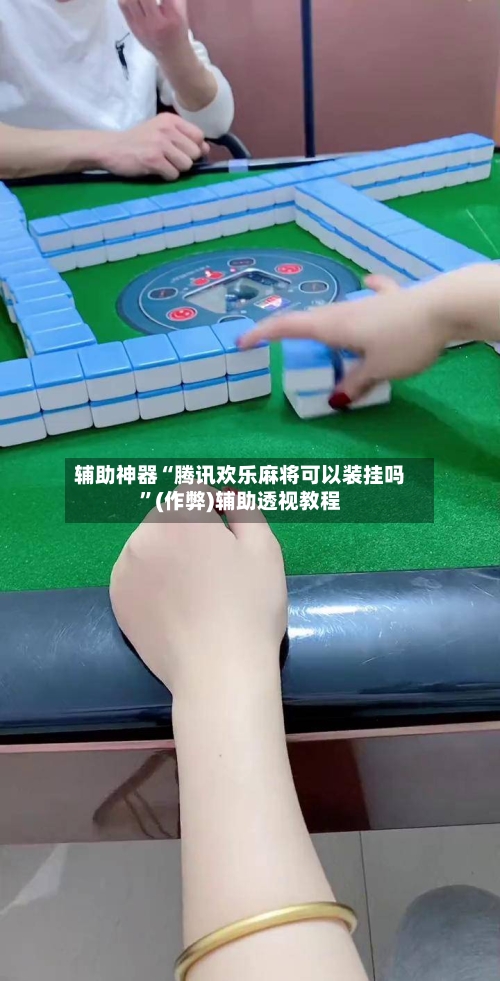 辅助神器“腾讯欢乐麻将可以装挂吗”(作弊)辅助透视教程