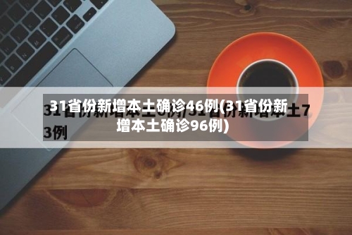 31省份新增本土确诊46例(31省份新增本土确诊96例)-第2张图片