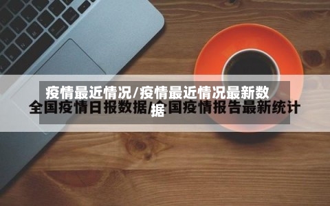 疫情最近情况/疫情最近情况最新数据