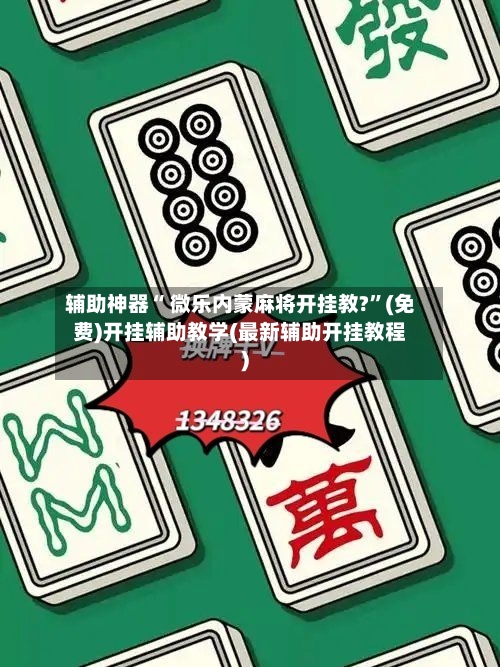 辅助神器“ 微乐内蒙麻将开挂教?”(免费)开挂辅助教学(最新辅助开挂教程)-第3张图片