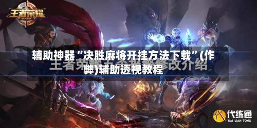 辅助神器“决胜麻将开挂方法下载”(作弊)辅助透视教程-第2张图片