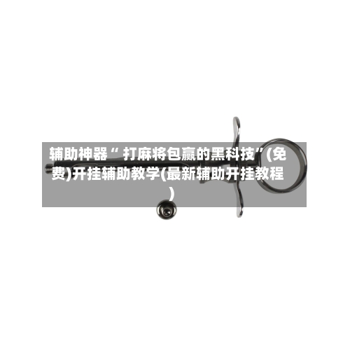辅助神器“ 打麻将包赢的黑科技”(免费)开挂辅助教学(最新辅助开挂教程)-第2张图片