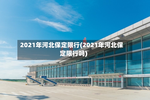 2021年河北保定限行(2021年河北保定限行吗)-第3张图片