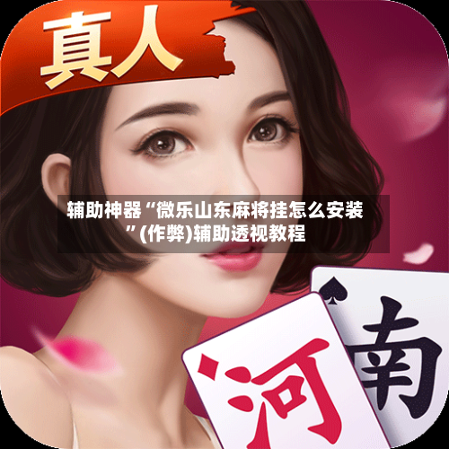 辅助神器“微乐山东麻将挂怎么安装”(作弊)辅助透视教程-第2张图片