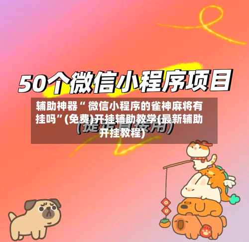 辅助神器“ 微信小程序的雀神麻将有挂吗”(免费)开挂辅助教学(最新辅助开挂教程)