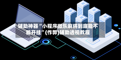 辅助神器“小程序微乐麻将到底能不能开挂”(作弊)辅助透视教程-第2张图片
