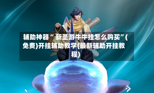 辅助神器“ 新圣游牛牛挂怎么购买	”(免费)开挂辅助教学(最新辅助开挂教程)-第3张图片