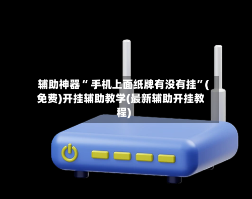 辅助神器“ 手机上面纸牌有没有挂”(免费)开挂辅助教学(最新辅助开挂教程)-第2张图片