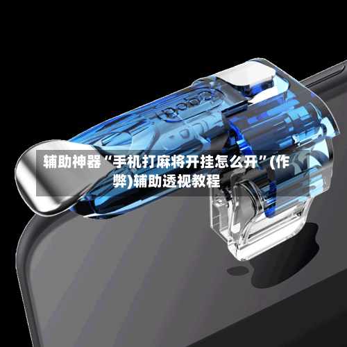 辅助神器“手机打麻将开挂怎么开”(作弊)辅助透视教程