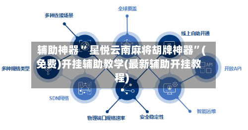 辅助神器“ 星悦云南麻将胡牌神器”(免费)开挂辅助教学(最新辅助开挂教程)
