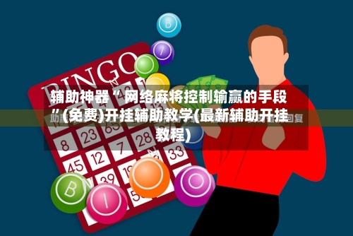 辅助神器“ 网络麻将控制输赢的手段”(免费)开挂辅助教学(最新辅助开挂教程)