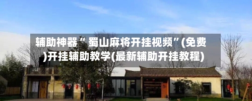 辅助神器“ 蜀山麻将开挂视频”(免费)开挂辅助教学(最新辅助开挂教程)-第2张图片