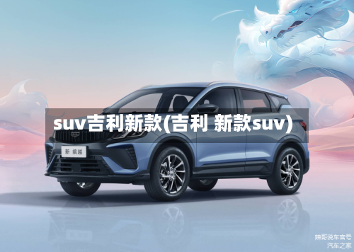 suv吉利新款(吉利 新款suv)-第3张图片