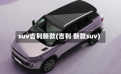 suv吉利新款(吉利 新款suv)