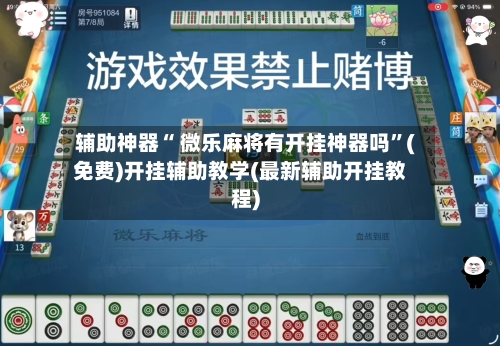辅助神器“ 微乐麻将有开挂神器吗”(免费)开挂辅助教学(最新辅助开挂教程)-第2张图片