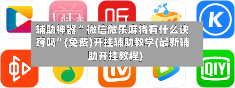 辅助神器“ 微信微乐麻将有什么诀窍吗”(免费)开挂辅助教学(最新辅助开挂教程)