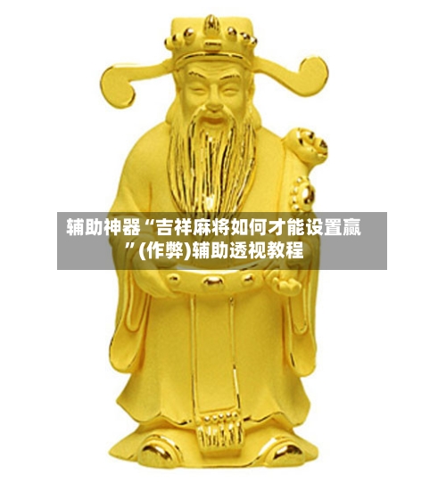 辅助神器“吉祥麻将如何才能设置赢”(作弊)辅助透视教程-第2张图片