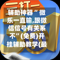 辅助神器“ 微乐一直输,跟微信信号有关系不”(免费)开挂辅助教学(最新辅助开挂教程)
