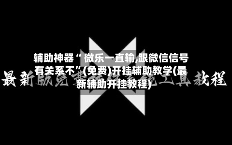 辅助神器“ 微乐一直输,跟微信信号有关系不”(免费)开挂辅助教学(最新辅助开挂教程)-第3张图片