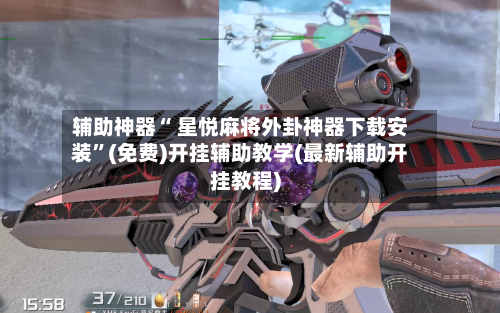 辅助神器“ 星悦麻将外卦神器下载安装”(免费)开挂辅助教学(最新辅助开挂教程)