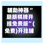 辅助神器“ 朋朋棋牌开挂免费版”(免费)开挂辅助教学(最新辅助开挂教程)-第3张图片