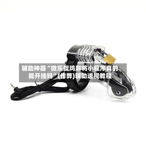 辅助神器“微乐捉鸡麻将小程序真的能开挂吗	”(作弊)辅助透视教程-第2张图片