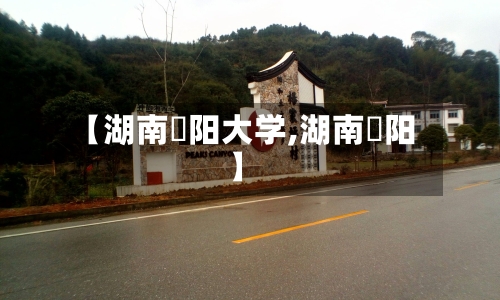 【湖南卲阳大学,湖南䧂阳】-第2张图片