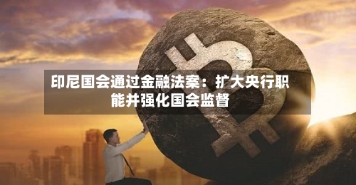 印尼国会通过金融法案：扩大央行职能并强化国会监督-第2张图片