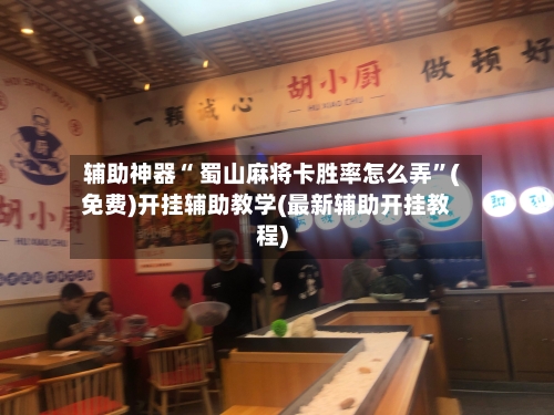 辅助神器“ 蜀山麻将卡胜率怎么弄”(免费)开挂辅助教学(最新辅助开挂教程)