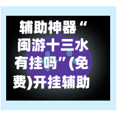 辅助神器“ 闽游十三水有挂吗”(免费)开挂辅助教学(最新辅助开挂教程)