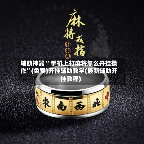 辅助神器“ 手机上打麻将怎么开挂操作”(免费)开挂辅助教学(最新辅助开挂教程)