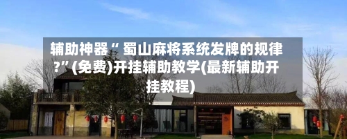 辅助神器“ 蜀山麻将系统发牌的规律?”(免费)开挂辅助教学(最新辅助开挂教程)-第2张图片